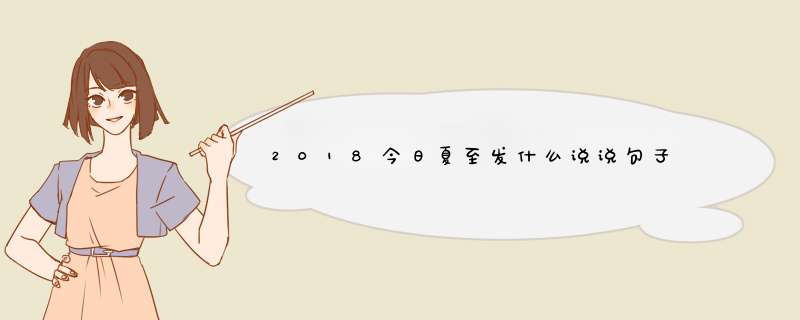 2018今日夏至发什么说说句子 今日夏至发朋友圈配文